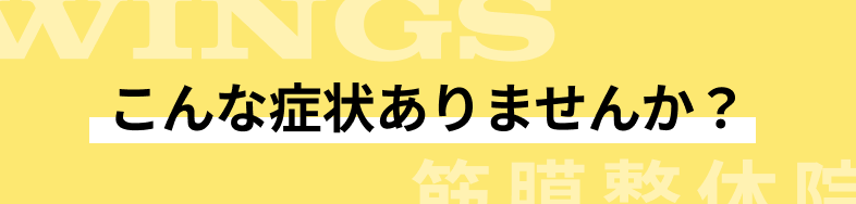 こんな症状ありませんか?